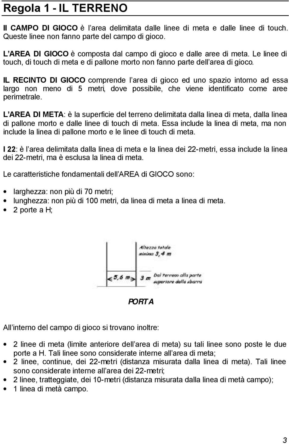 IL RECINTO DI GIOCO comprende l area di gioco ed uno spazio intorno ad essa largo non meno di 5 metri, dove possibile, che viene identificato come aree perimetrale.