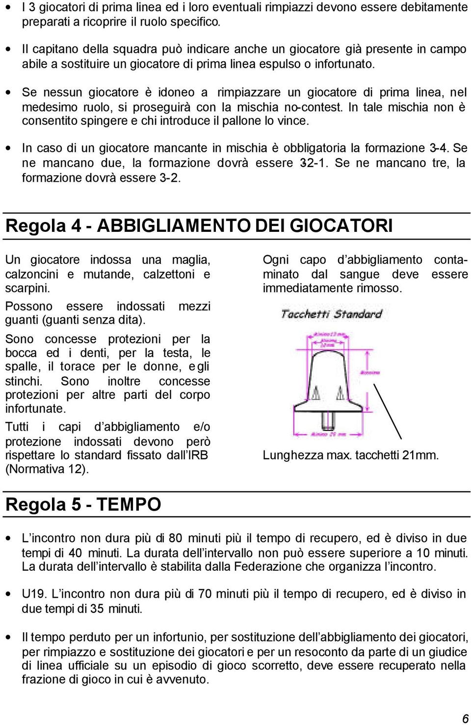 Se nessun giocatore è idoneo a rimpiazzare un giocatore di prima linea, nel medesimo ruolo, si proseguirà con la mischia no-contest.