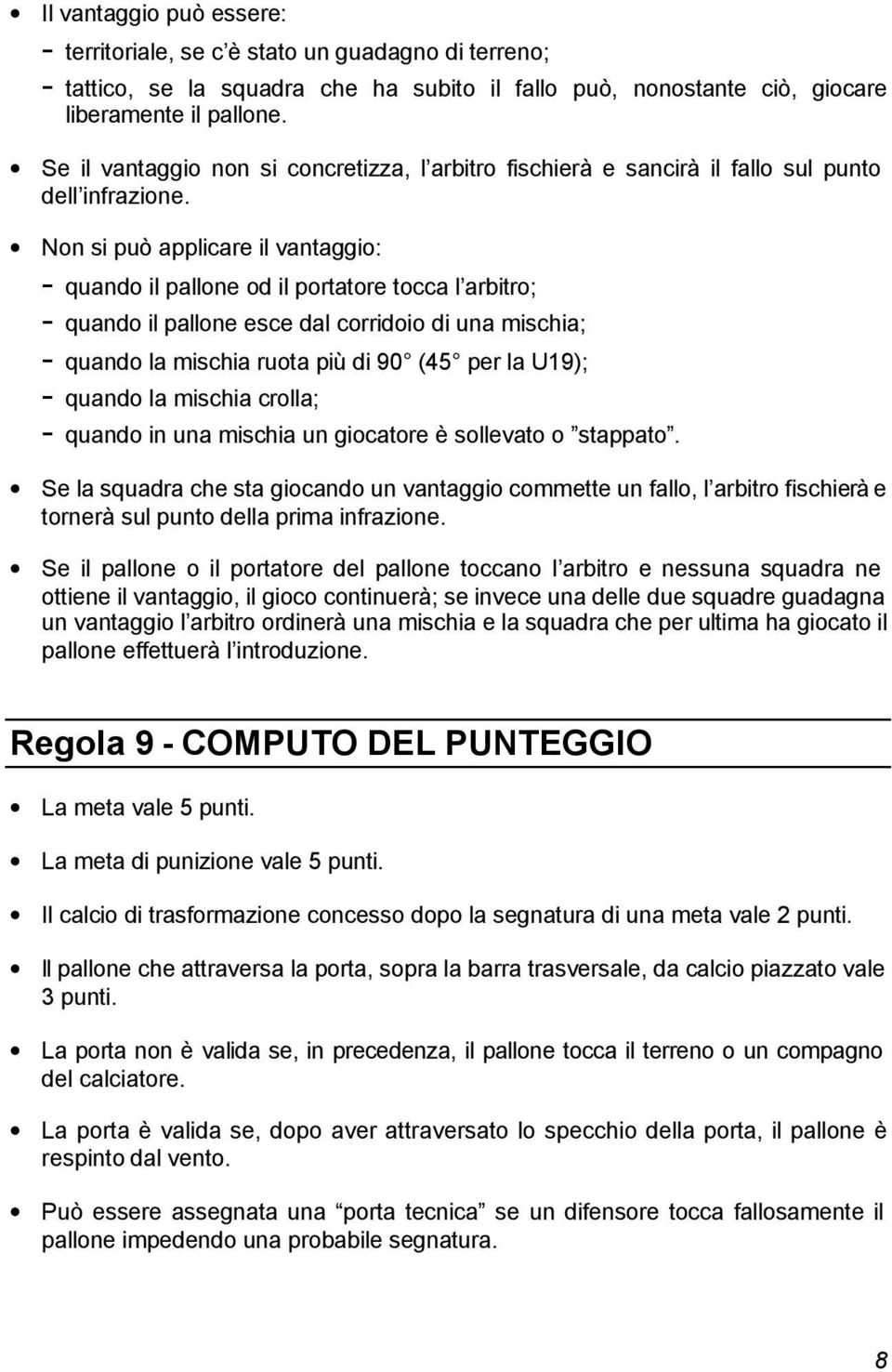 Non si può applicare il vantaggio: - quando il pallone od il portatore tocca l arbitro; - quando il pallone esce dal corridoio di una mischia; - quando la mischia ruota più di 90 (45 per la U19); -