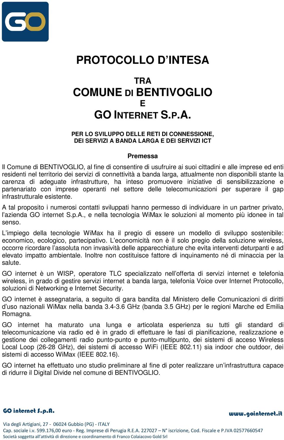 usufruire ai suoi cittadini e alle imprese ed enti residenti nel territorio dei servizi di connettività a banda larga, attualmente non disponibili stante la carenza di adeguate infrastrutture, ha