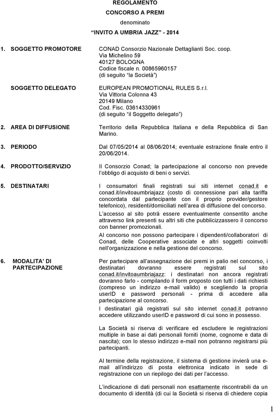 AREA DI DIFFUSIONE Territorio della Repubblica Italiana e della Repubblica di San Marino. 3. PERIODO Dal 07/05/2014 al 08/06/2014; eventuale estrazione finale entro il 20/06/2014. 4.
