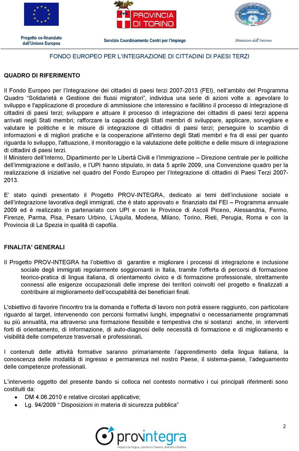 il processo di integrazione dei cittadini di paesi terzi appena arrivati negli Stati membri; rafforzare la capacità degli Stati membri di sviluppare, applicare, sorvegliare e valutare le politiche e