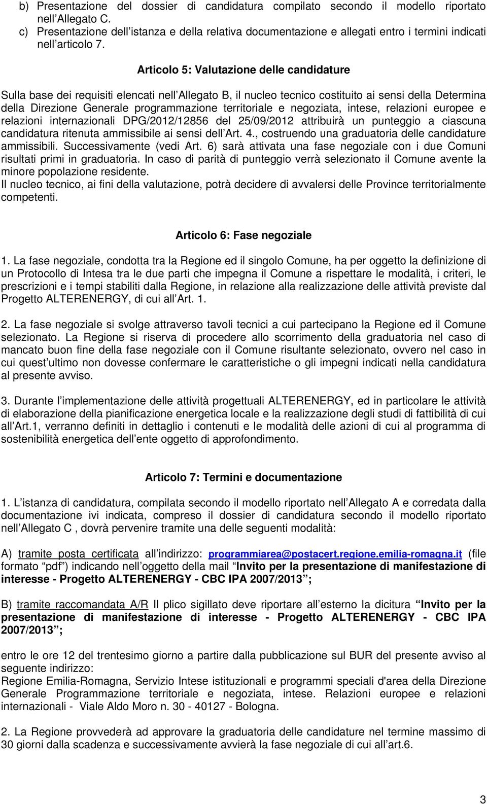 Articolo 5: Valutazione delle candidature Sulla base dei requisiti elencati nell Allegato B, il nucleo tecnico costituito ai sensi della Determina della Direzione Generale programmazione territoriale