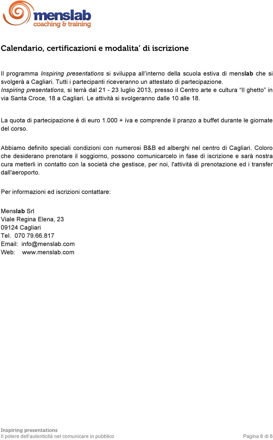 Le attività si svolgeranno dalle 10 alle 18. La quota di partecipazione è di euro 1.000 + iva e comprende il pranzo a buffet durante le giornate del corso.