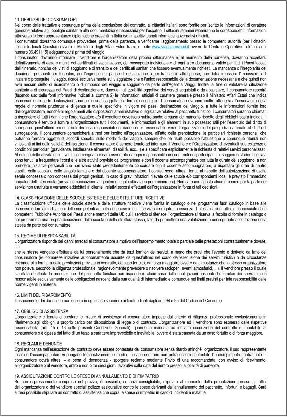 I cittadini stranieri reperiranno le corrispondenti informazioni attraverso le loro rappresentanze diplomatiche presenti in Italia e/o i rispettivi canali informativi governativi ufficiali.