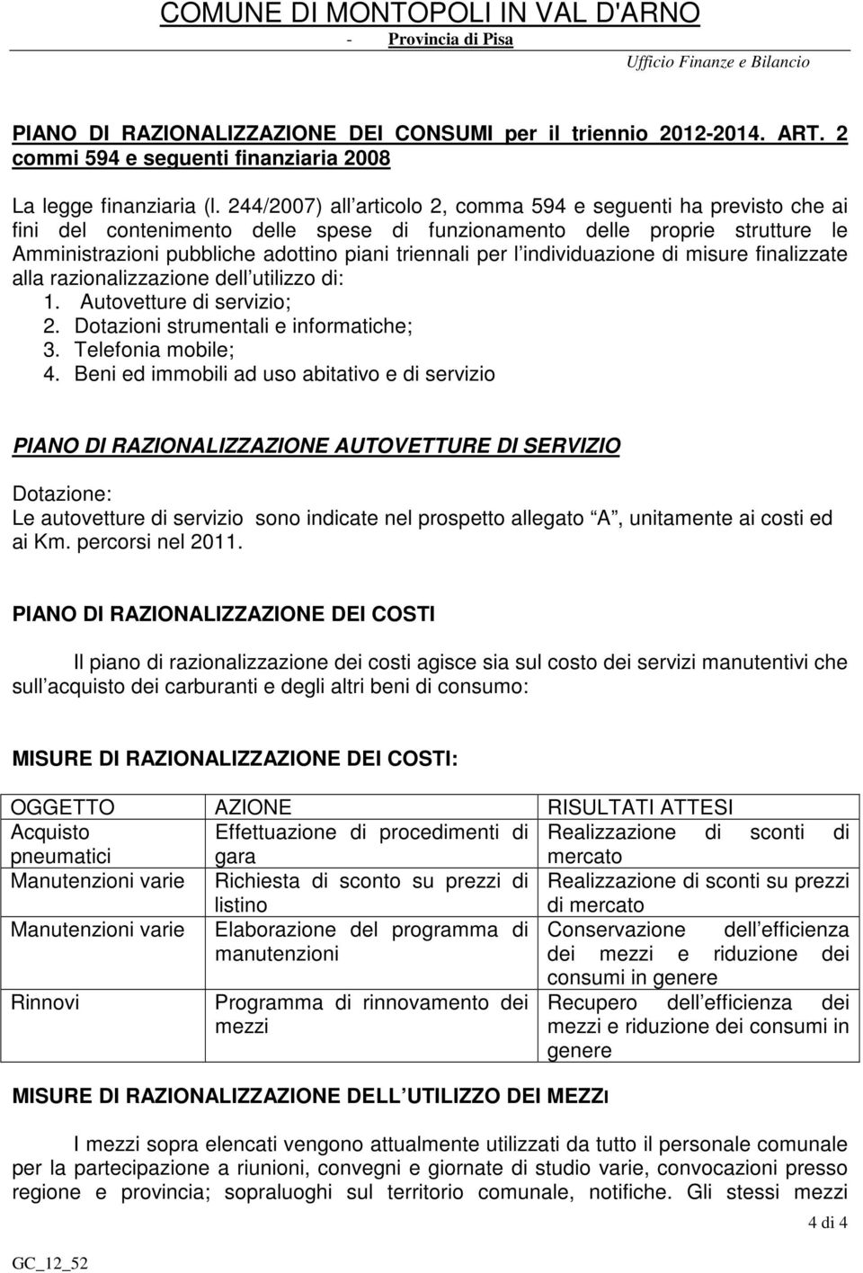 244/2007) all articolo 2, comma 594 e seguenti ha previsto che ai fini del contenimento delle spese di funzionamento delle proprie strutture le Amministrazioni pubbliche adottino piani triennali per