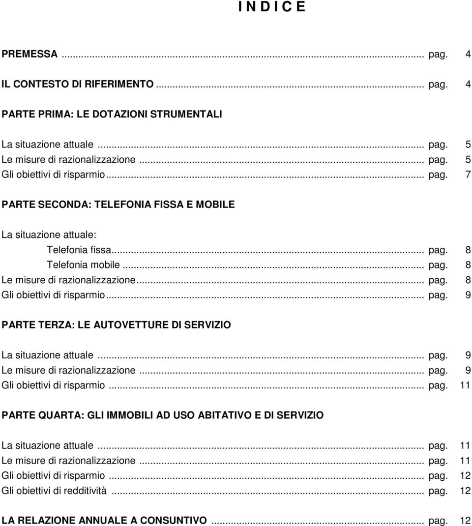 .. pag. 9 Le misure di razionalizzazione... pag. 9 Gli obiettivi di risparmio... pag. 11 PARTE QUARTA: GLI IMMOBILI AD USO ABITATIVO E DI SERVIZIO La situazione attuale... pag. 11 Le misure di razionalizzazione.