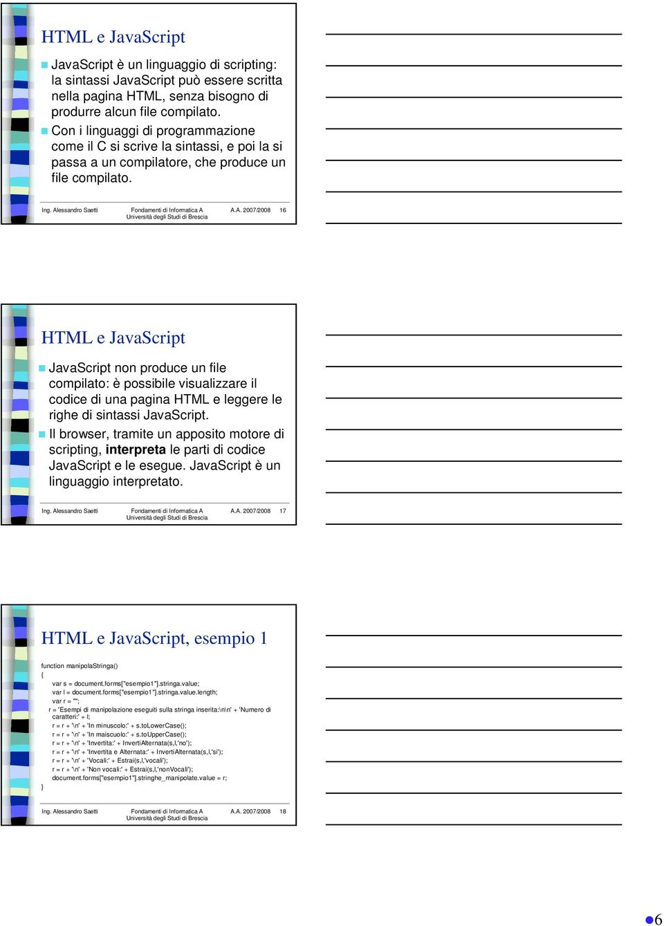 16 HTML e JavaScript JavaScript non produce un file compilato: è possibile visualizzare il codice di una pagina HTML e leggere le righe di sintassi JavaScript.