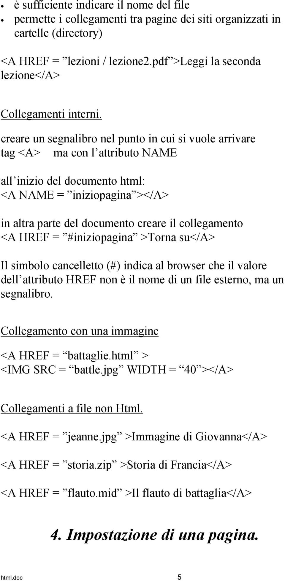 creare un segnalibro nel punto in cui si vuole arrivare tag <A> ma con l attributo NAME all inizio del documento html: <A NAME = iniziopagina ></A> in altra parte del documento creare il collegamento