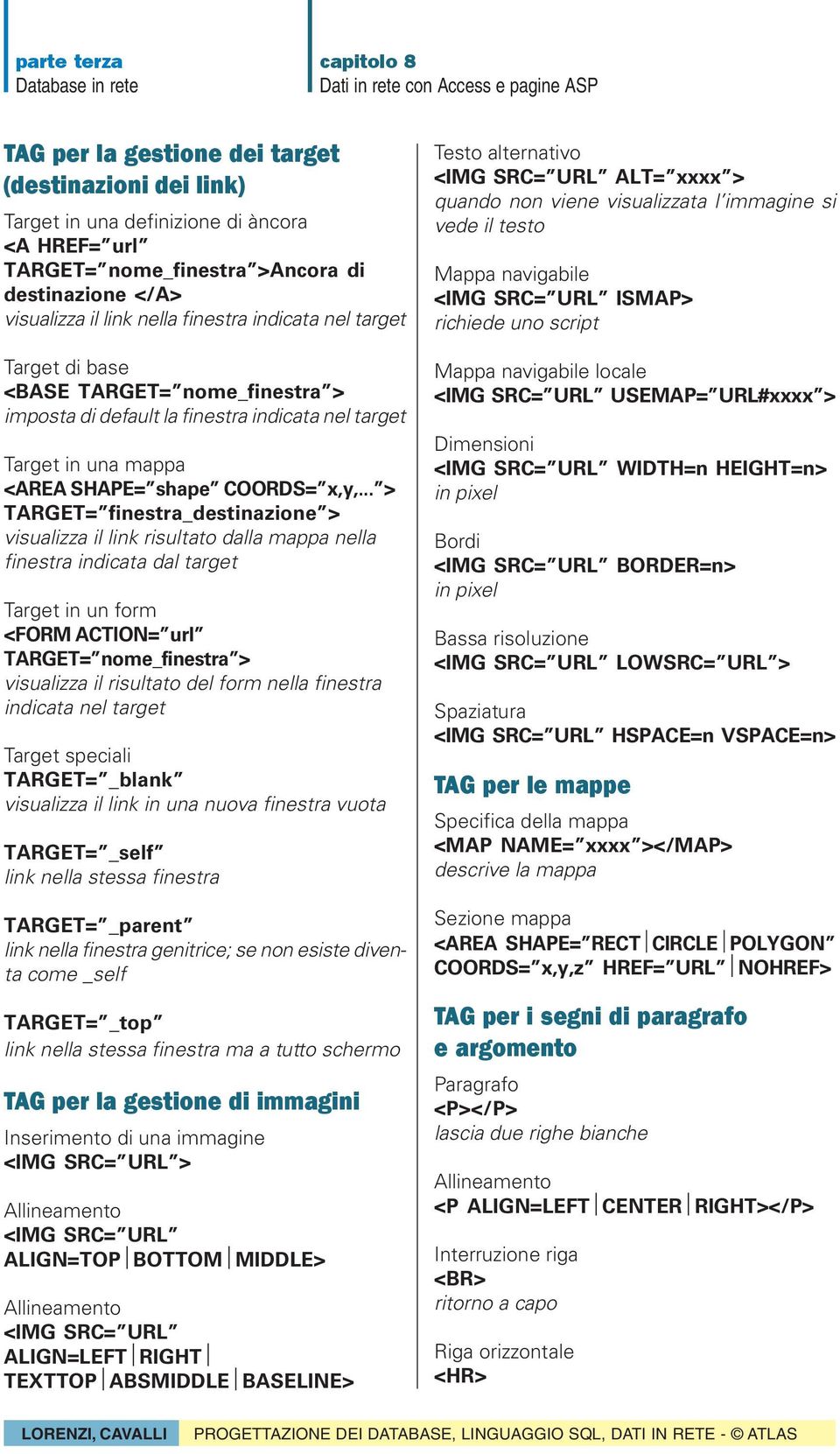 .. > TARGET= finestra_destinazione > visualizza il link risultato dalla mappa nella finestra indicata dal target Target in un form <FORM ACTION= url TARGET= nome_finestra > visualizza il risultato