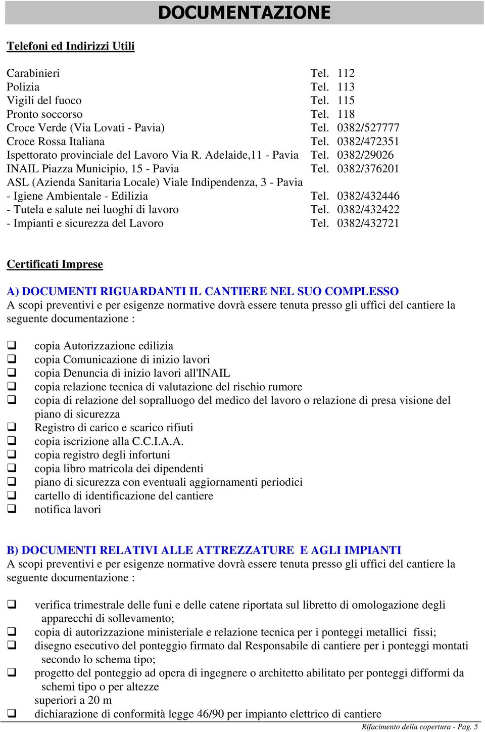 0382/376201 ASL (Azienda Sanitaria Locale) Viale Indipendenza, 3 - Pavia - Igiene Ambientale - Edilizia Tel. 0382/432446 - Tutela e salute nei luoghi di lavoro Tel.