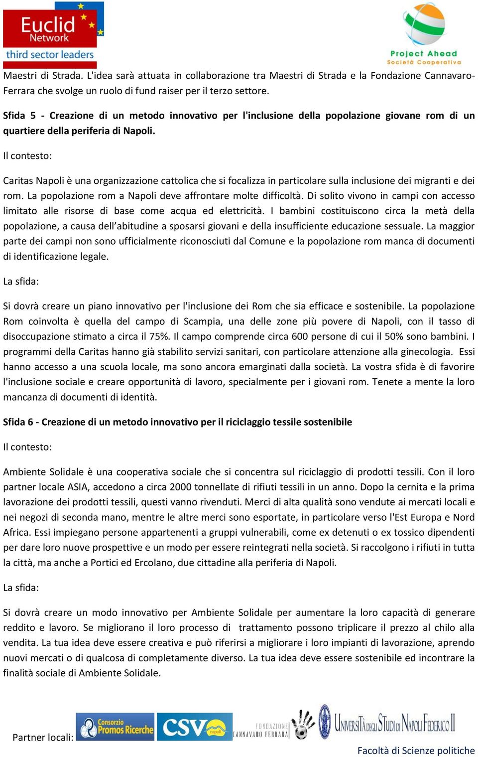 Caritas Napoli è una organizzazione cattolica che si focalizza in particolare sulla inclusione dei migranti e dei rom. La popolazione rom a Napoli deve affrontare molte difficoltà.