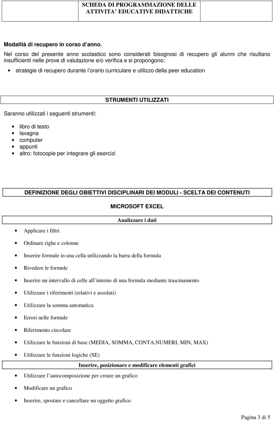 durante l orario curriculare e utilizzo della peer education Saranno utilizzati i seguenti strumenti: libro di testo lavagna computer appunti altro: fotocopie per integrare gli esercizi STRUMENTI