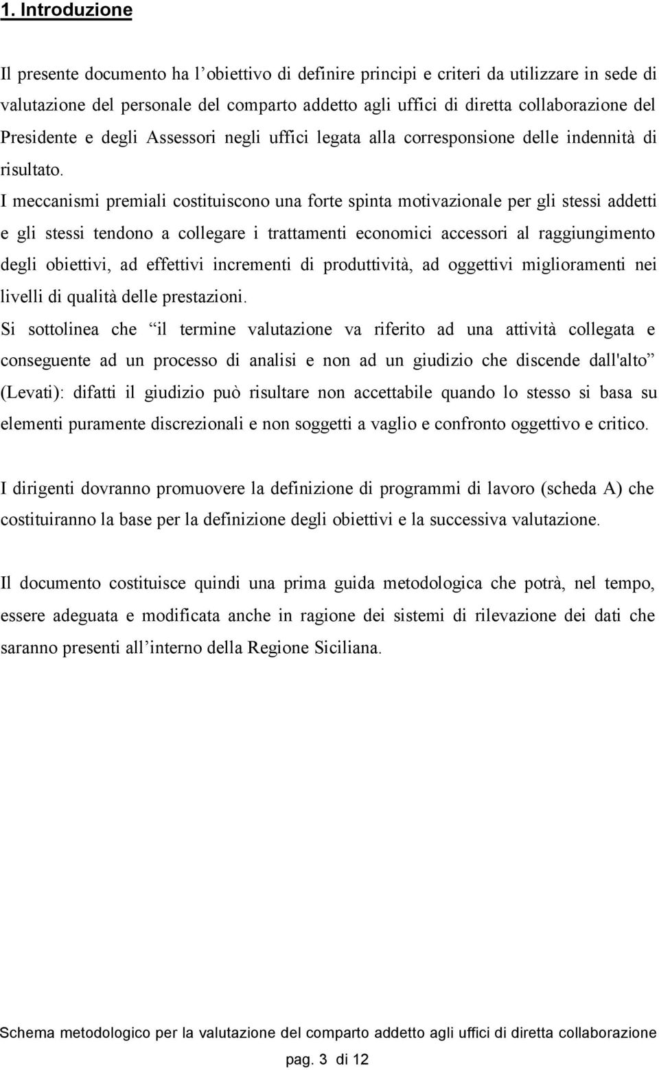 I meccanismi premiali costituiscono una forte spinta motivazionale per gli stessi addetti e gli stessi tendono a collegare i trattamenti economici accessori al raggiungimento degli obiettivi, ad