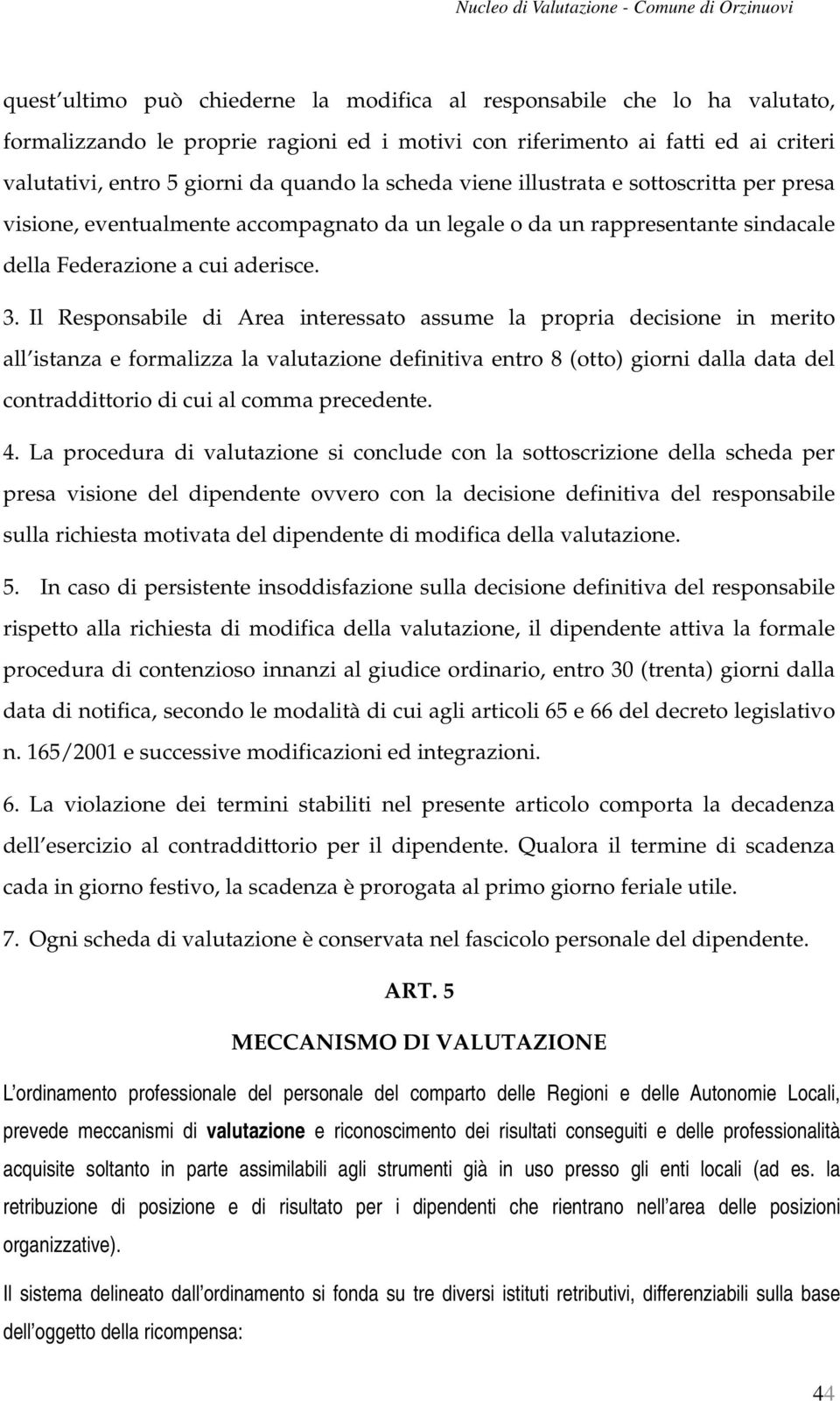 Il Responsabile di Area interessato assume la propria decisione in merito all istanza e formalizza la valutazione definitiva entro 8 (otto) giorni dalla data del contraddittorio di cui al comma