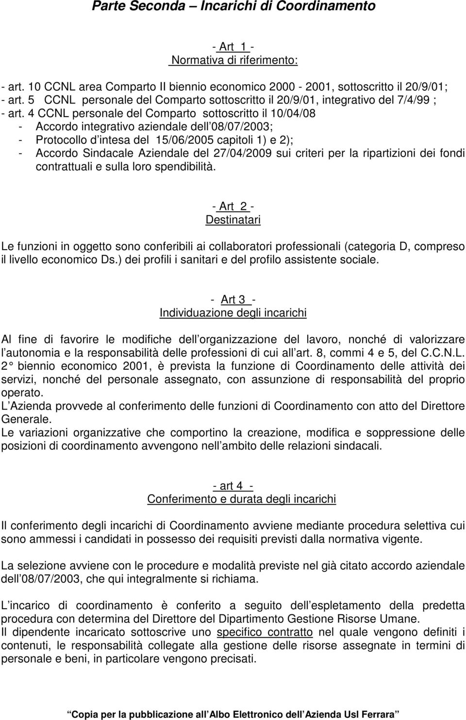 4 CCNL personale del Comparto sottoscritto il 10/04/08 - Accordo integrativo aziendale dell 08/07/2003; - Protocollo d intesa del 15/06/2005 capitoli 1) e 2); - Accordo Sindacale Aziendale del