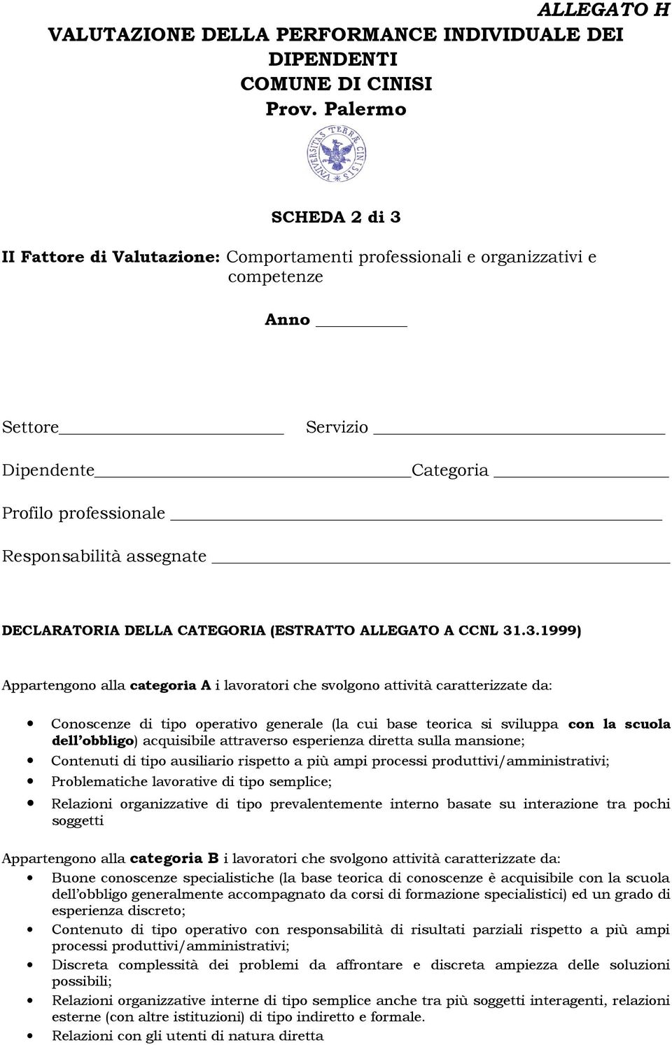 .3.1999) Appartengono alla categoria A i lavoratori che svolgono attività caratterizzate da: Conoscenze di tipo operativo generale (la cui base teorica si sviluppa con la scuola dell obbligo)