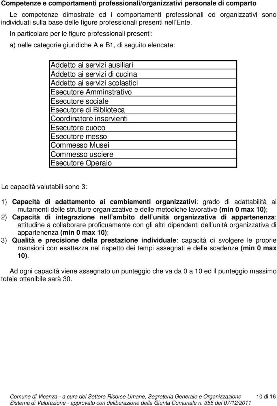 In particolare per le figure professionali presenti: a) nelle categorie giuridiche A e B1, di seguito elencate: Addetto ai servizi ausiliari Addetto ai servizi di cucina Addetto ai servizi scolastici