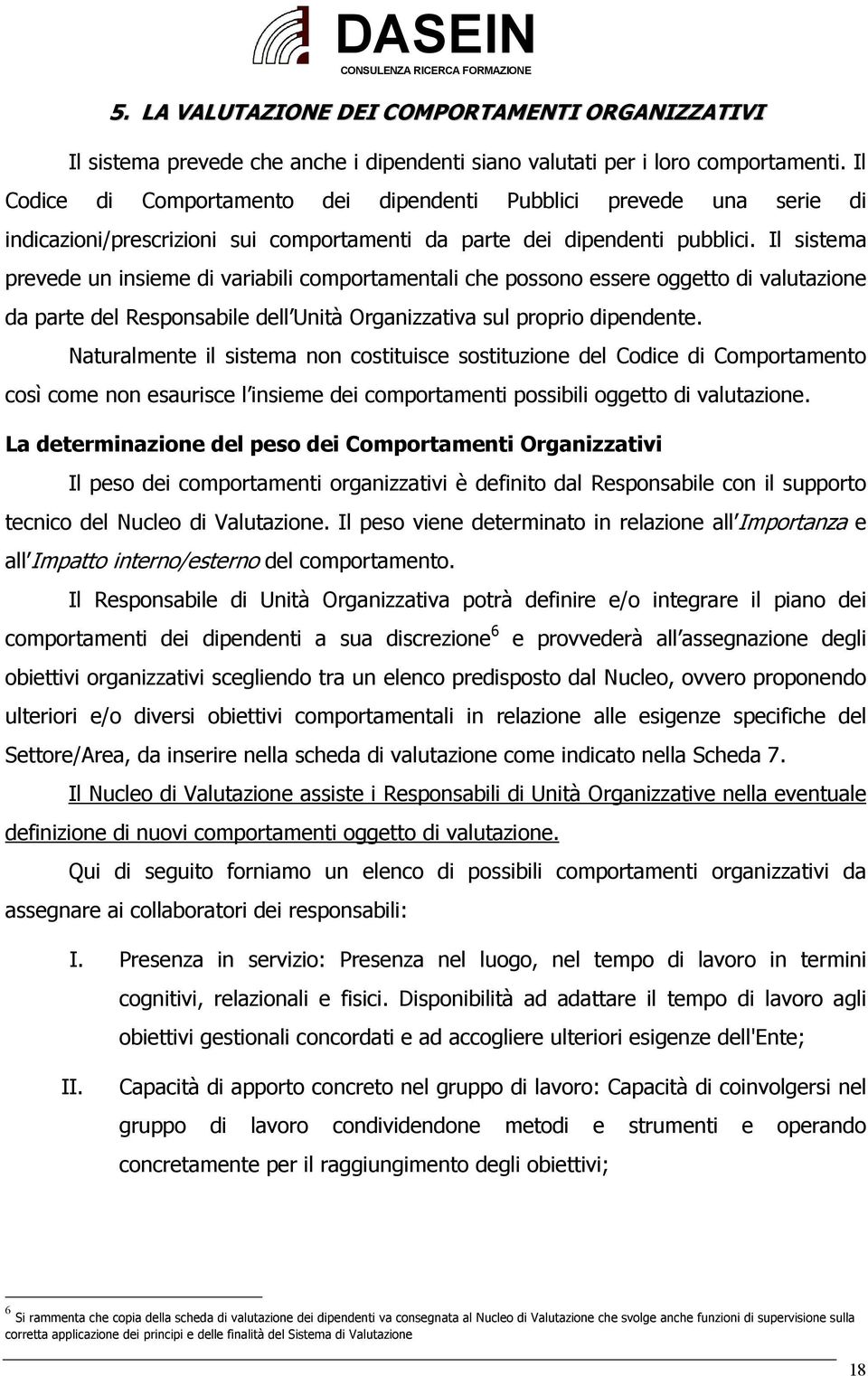 Il sistema prevede un insieme di variabili comportamentali che possono essere oggetto di valutazione da parte del Responsabile dell Unità Organizzativa sul proprio dipendente.