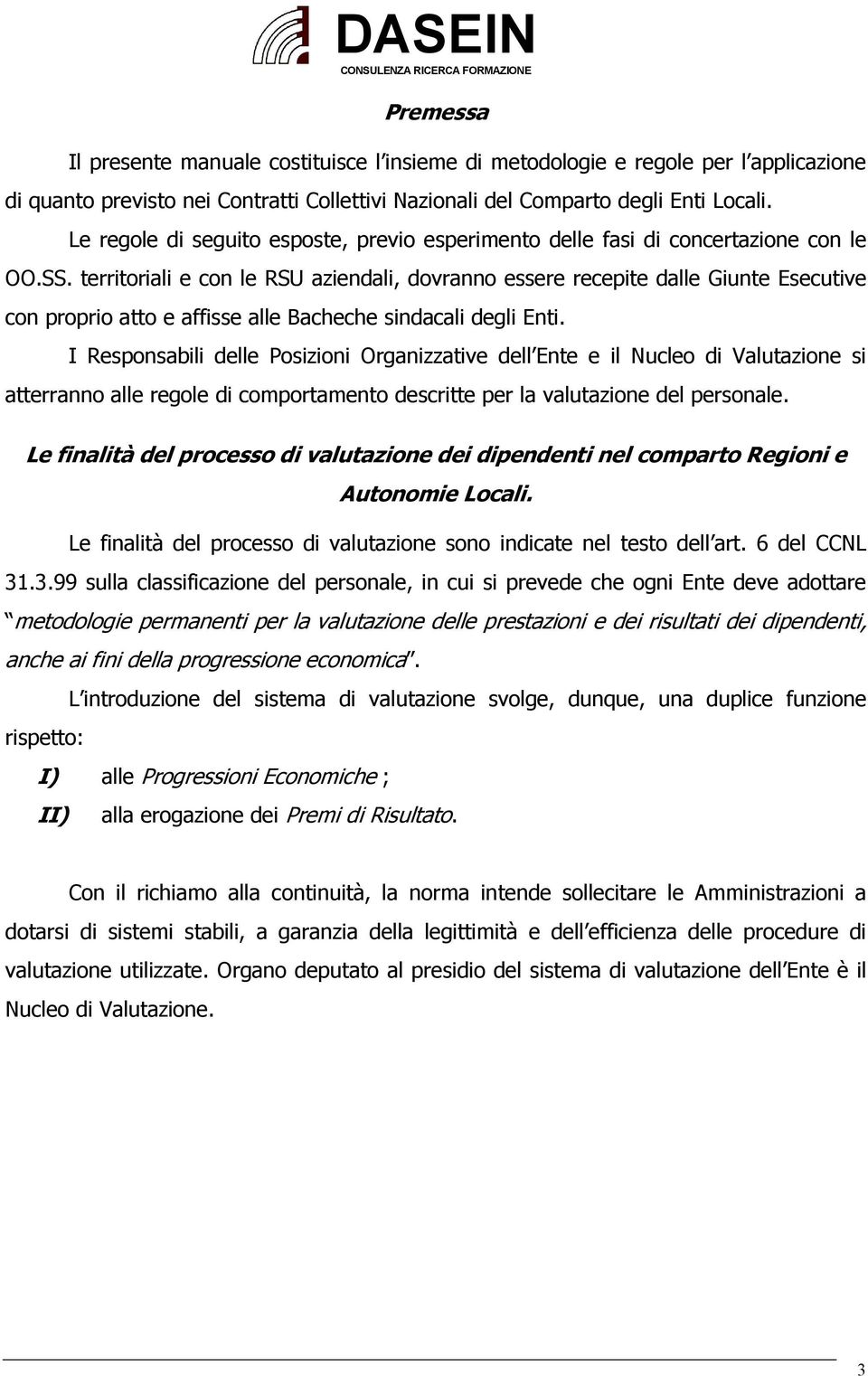 territoriali e con le RSU aziendali, dovranno essere recepite dalle Giunte Esecutive con proprio atto e affisse alle Bacheche sindacali degli Enti.