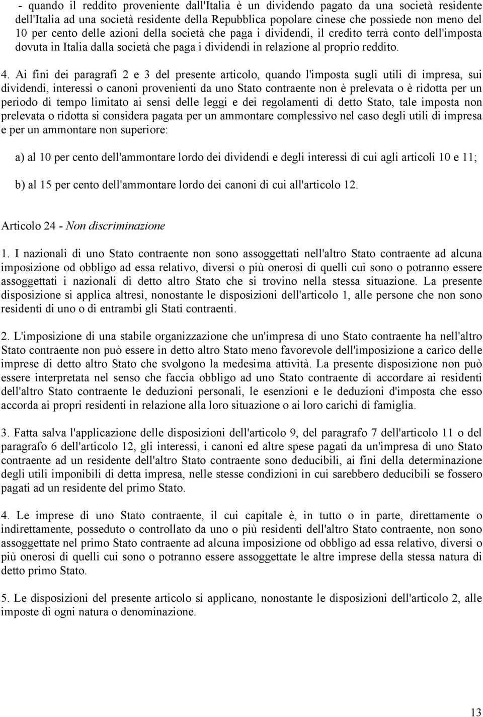 Ai fini dei paragrafi 2 e 3 del presente articolo, quando l'imposta sugli utili di impresa, sui dividendi, interessi o canoni provenienti da uno Stato contraente non è prelevata o è ridotta per un