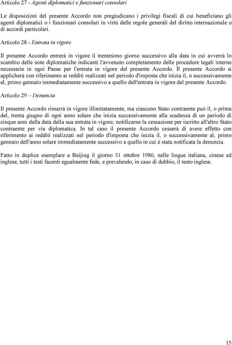 Articolo 28 - Entrata in vigore Il presente Accordo entrerà in vigore il trentesimo giorno successivo alla data in cui avverrà lo scambio delle note diplomatiche indicanti l'avvenuto completamento