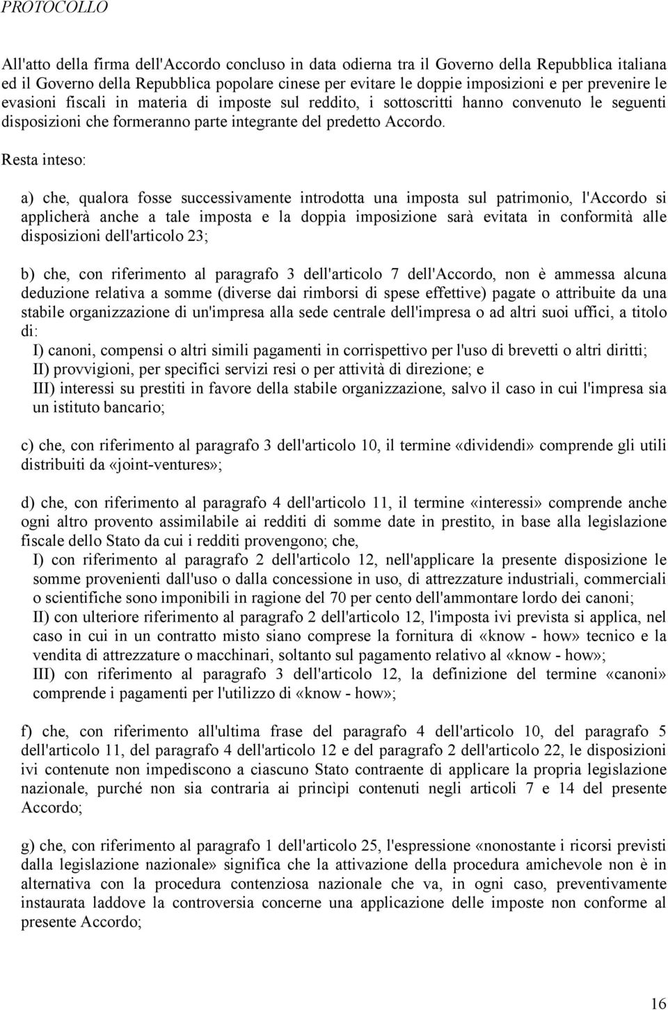 Resta inteso: a) che, qualora fosse successivamente introdotta una imposta sul patrimonio, l'accordo si applicherà anche a tale imposta e la doppia imposizione sarà evitata in conformità alle