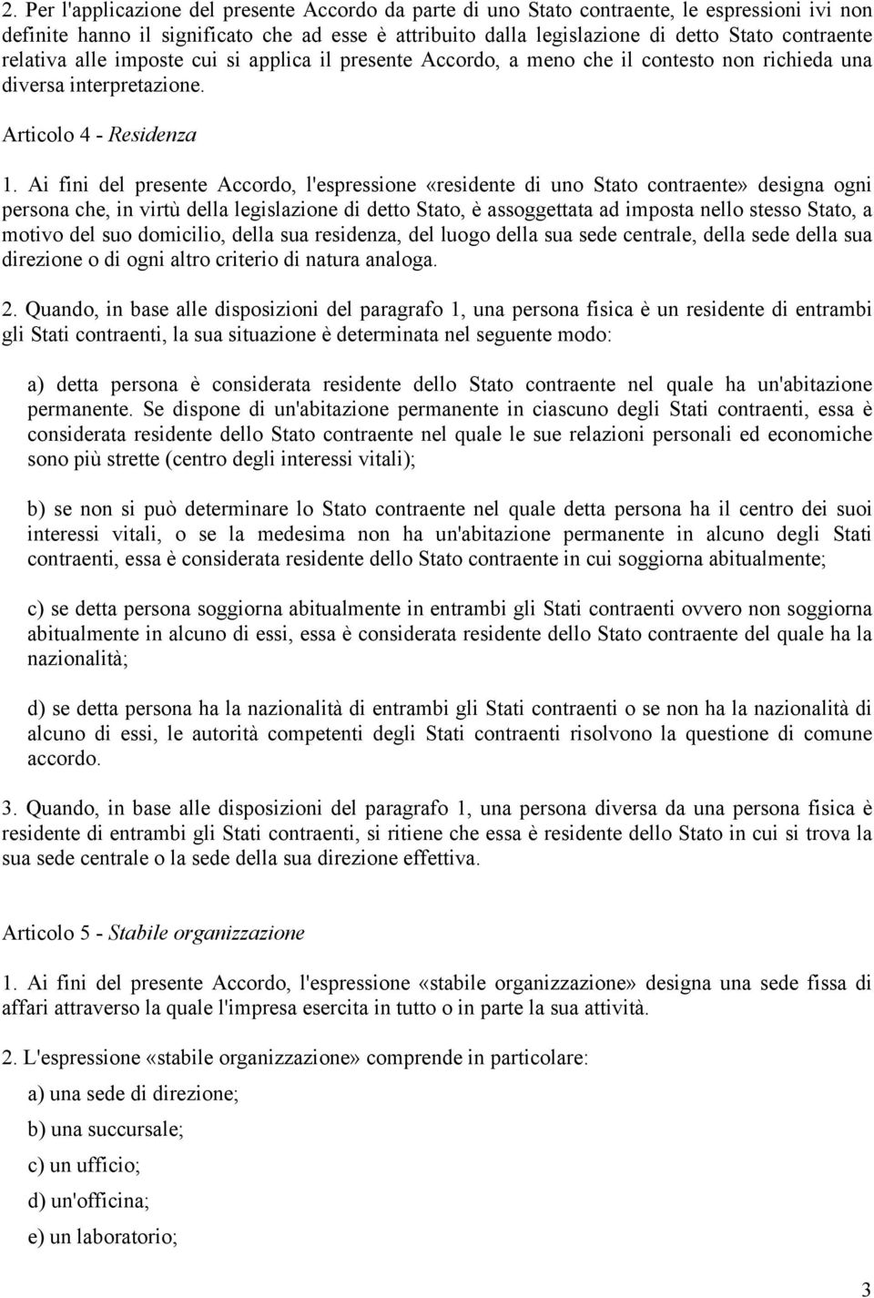 Ai fini del presente Accordo, l'espressione «residente di uno Stato contraente» designa ogni persona che, in virtù della legislazione di detto Stato, è assoggettata ad imposta nello stesso Stato, a