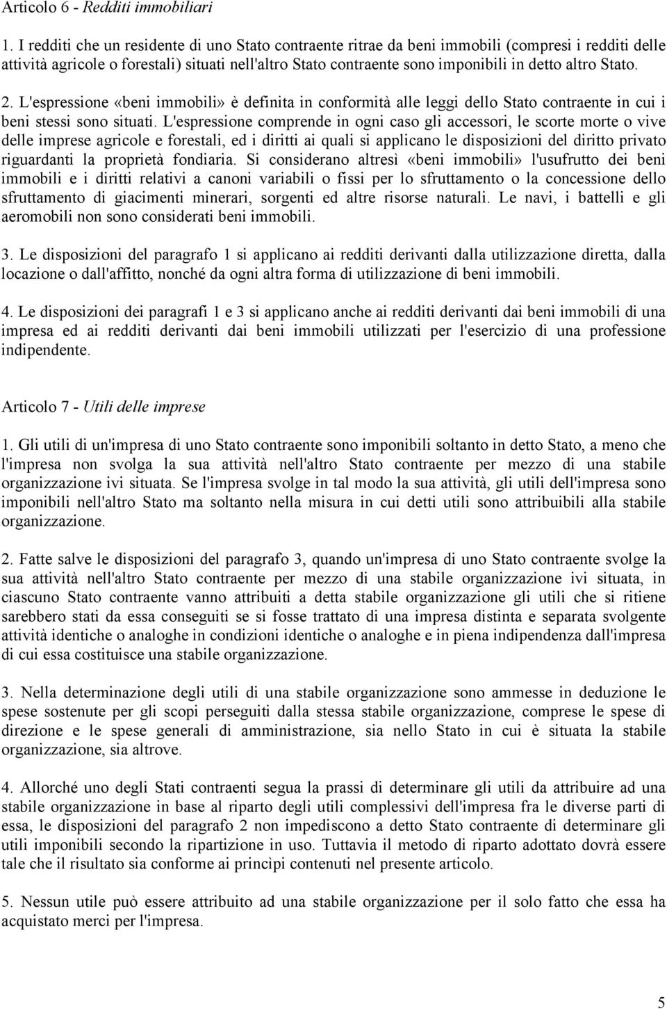 Stato. 2. L'espressione «beni immobili» è definita in conformità alle leggi dello Stato contraente in cui i beni stessi sono situati.