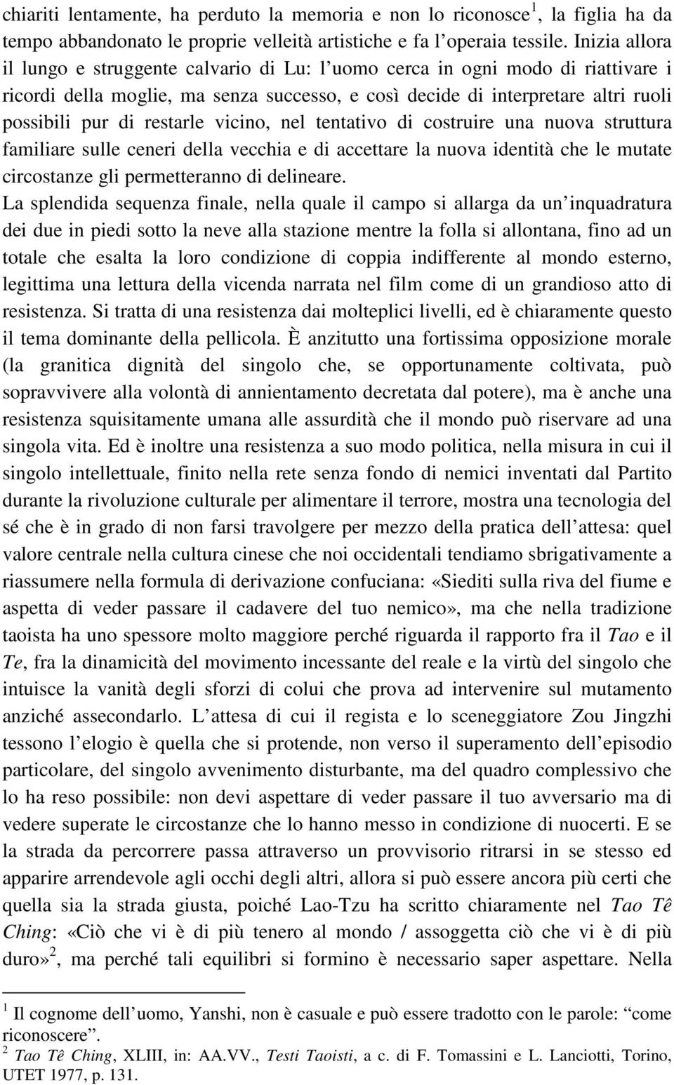 restarle vicino, nel tentativo di costruire una nuova struttura familiare sulle ceneri della vecchia e di accettare la nuova identità che le mutate circostanze gli permetteranno di delineare.