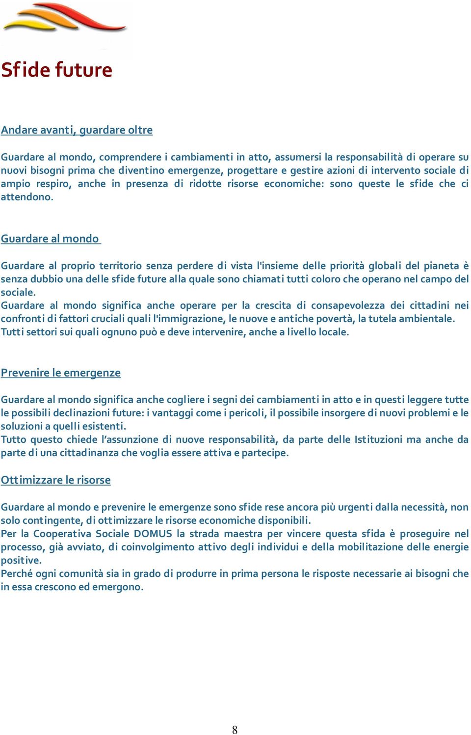 Guardare al mondo Guardare al proprio territorio senza perdere di vista l'insieme delle priorità globali del pianeta è senza dubbio una delle sfide future alla quale sono chiamati tutti coloro che