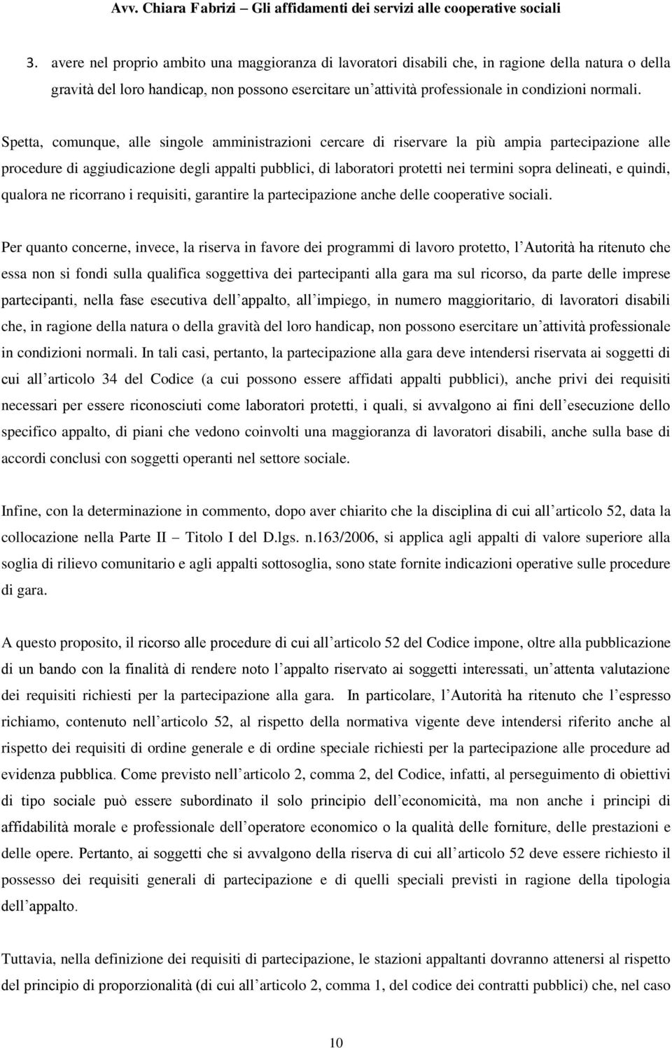 Spetta, comunque, alle singole amministrazioni cercare di riservare la più ampia partecipazione alle procedure di aggiudicazione degli appalti pubblici, di laboratori protetti nei termini sopra