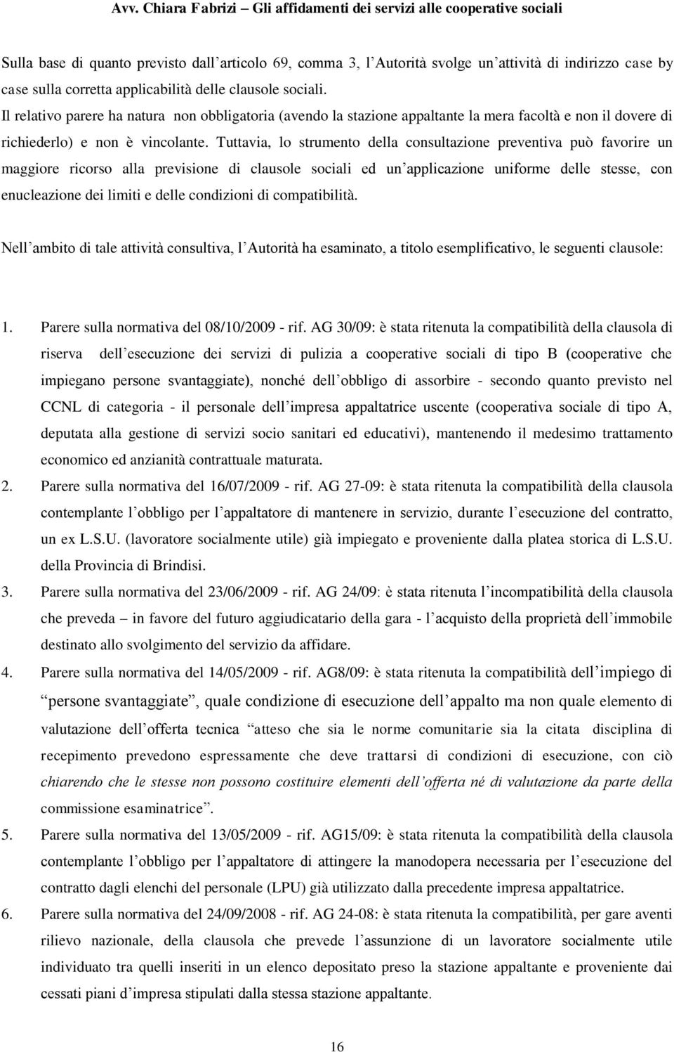 Tuttavia, lo strumento della consultazione preventiva può favorire un maggiore ricorso alla previsione di clausole sociali ed un applicazione uniforme delle stesse, con enucleazione dei limiti e