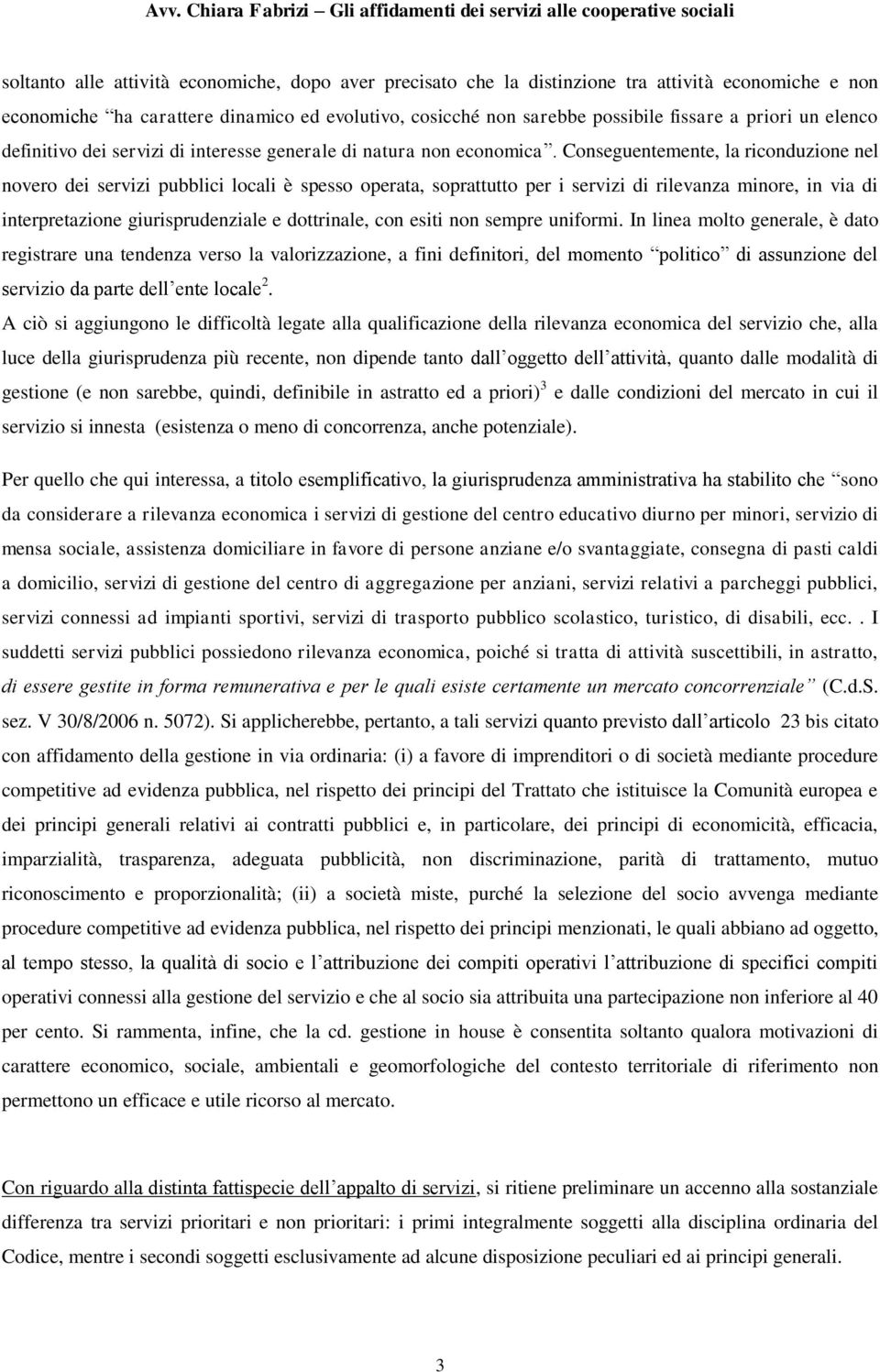 Conseguentemente, la riconduzione nel novero dei servizi pubblici locali è spesso operata, soprattutto per i servizi di rilevanza minore, in via di interpretazione giurisprudenziale e dottrinale, con