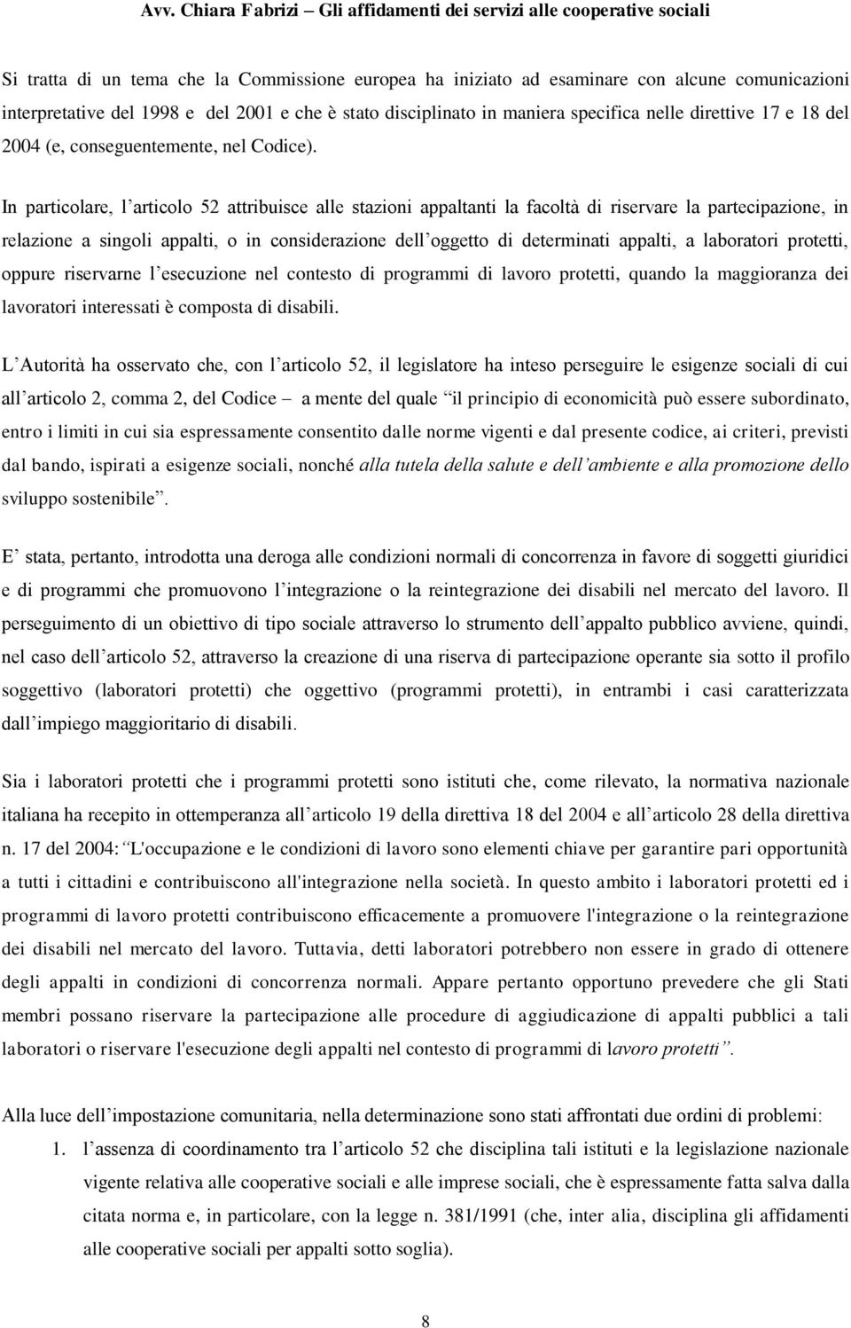 In particolare, l articolo 52 attribuisce alle stazioni appaltanti la facoltà di riservare la partecipazione, in relazione a singoli appalti, o in considerazione dell oggetto di determinati appalti,