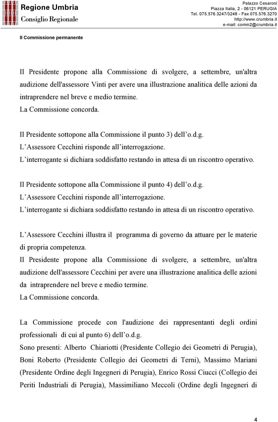 L interrogante si dichiara soddisfatto restando in attesa di un riscontro operativo. Il Presidente sottopone alla Commissione il punto 4) dell o.d.g. L Assessore Cecchini risponde all interrogazione.