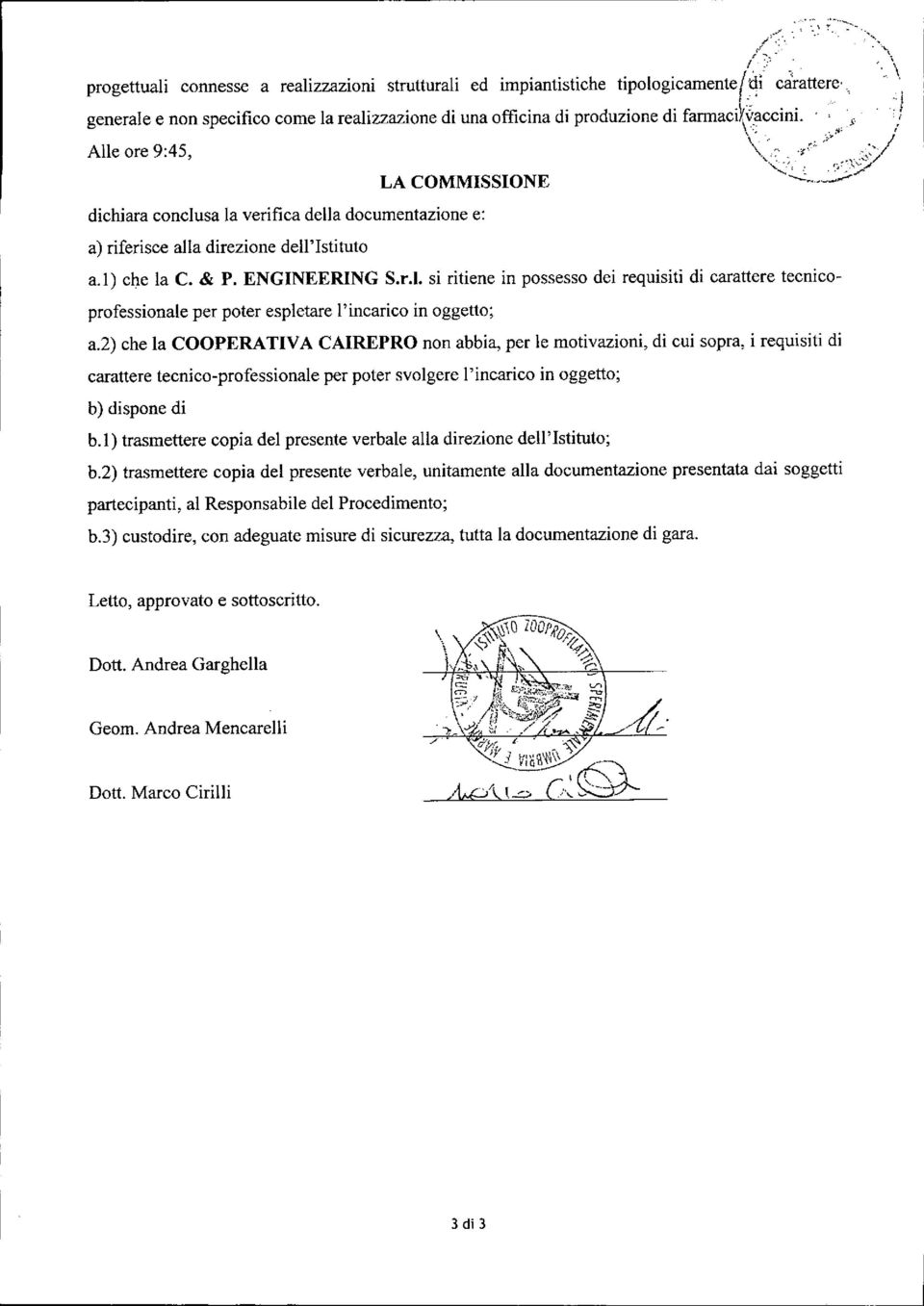 ,,:j Alle ore 9:45, \~,':'./' " " j'....."'..::'/ dichiara conclusa la verifica della documentazione e: a) riferisce alla direzione dell'istituto a.1) che la C. & P. ENGINEERING S.r.l. si ritiene in possesso dei requisiti di carattere tecnicoprofessionale per poter espletare l'incarico in oggetto; --.