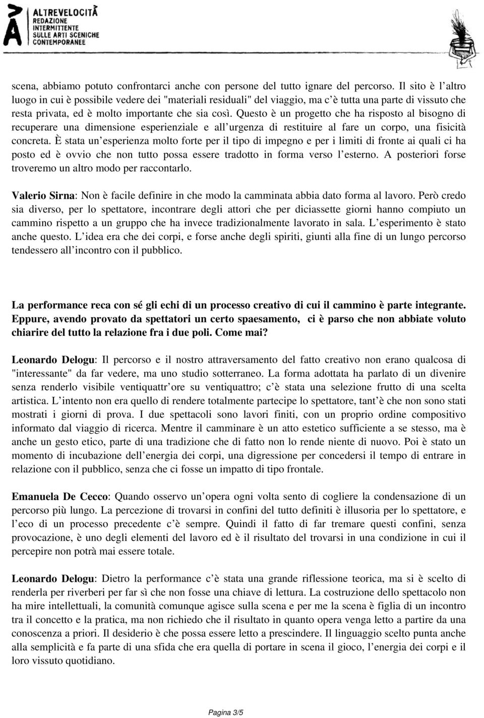 Questo è un progetto che ha risposto al bisogno di recuperare una dimensione esperienziale e all urgenza di restituire al fare un corpo, una fisicità concreta.