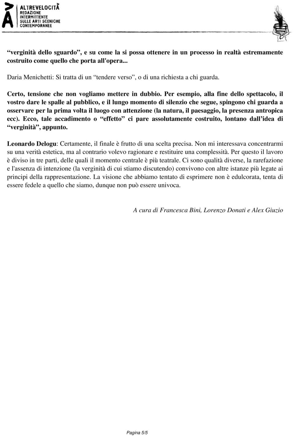 Per esempio, alla fine dello spettacolo, il vostro dare le spalle al pubblico, e il lungo momento di silenzio che segue, spingono chi guarda a osservare per la prima volta il luogo con attenzione (la