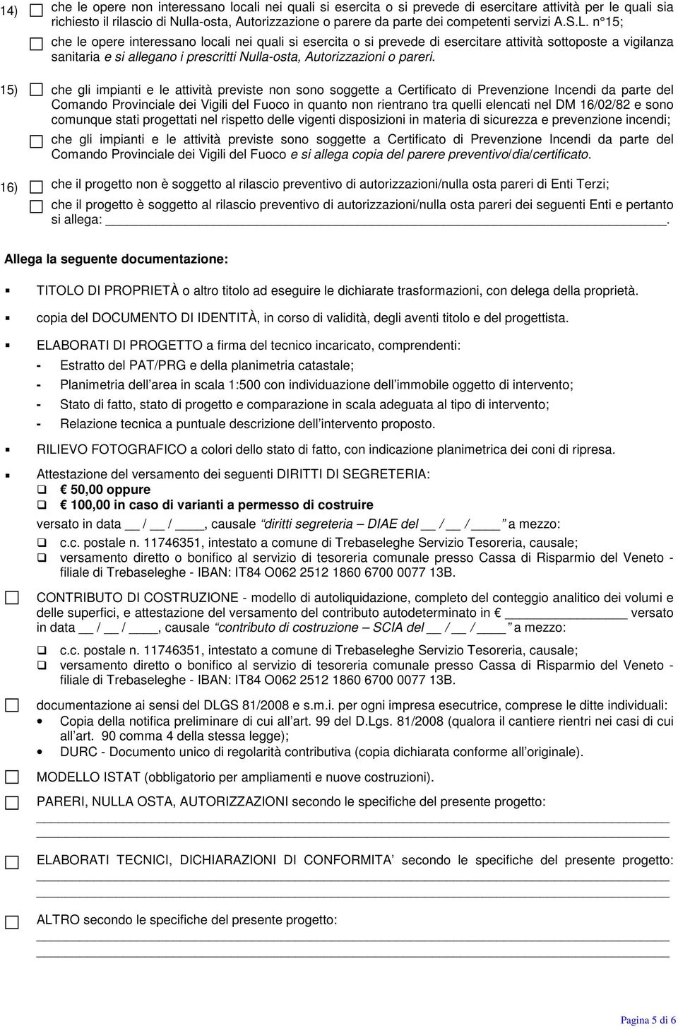 n 15; che le opere interessano locali nei quali si esercita o si prevede di esercitare attività sottoposte a vigilanza sanitaria e si allegano i prescritti Nulla-osta, Autorizzazioni o pareri.