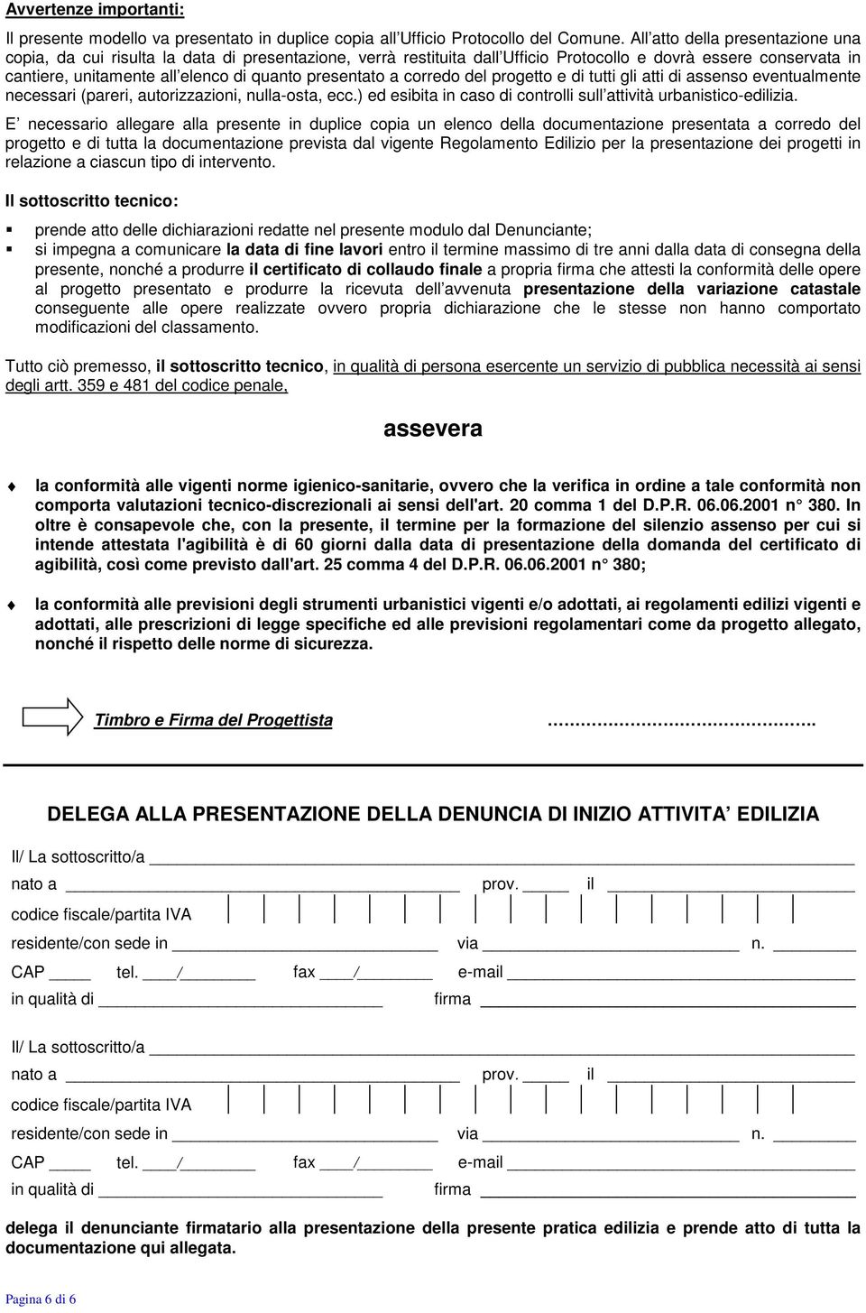 presentato a corredo del progetto e di tutti gli atti di assenso eventualmente necessari (pareri, autorizzazioni, nulla-osta, ecc.) ed esibita in caso di controlli sull attività urbanistico-edilizia.