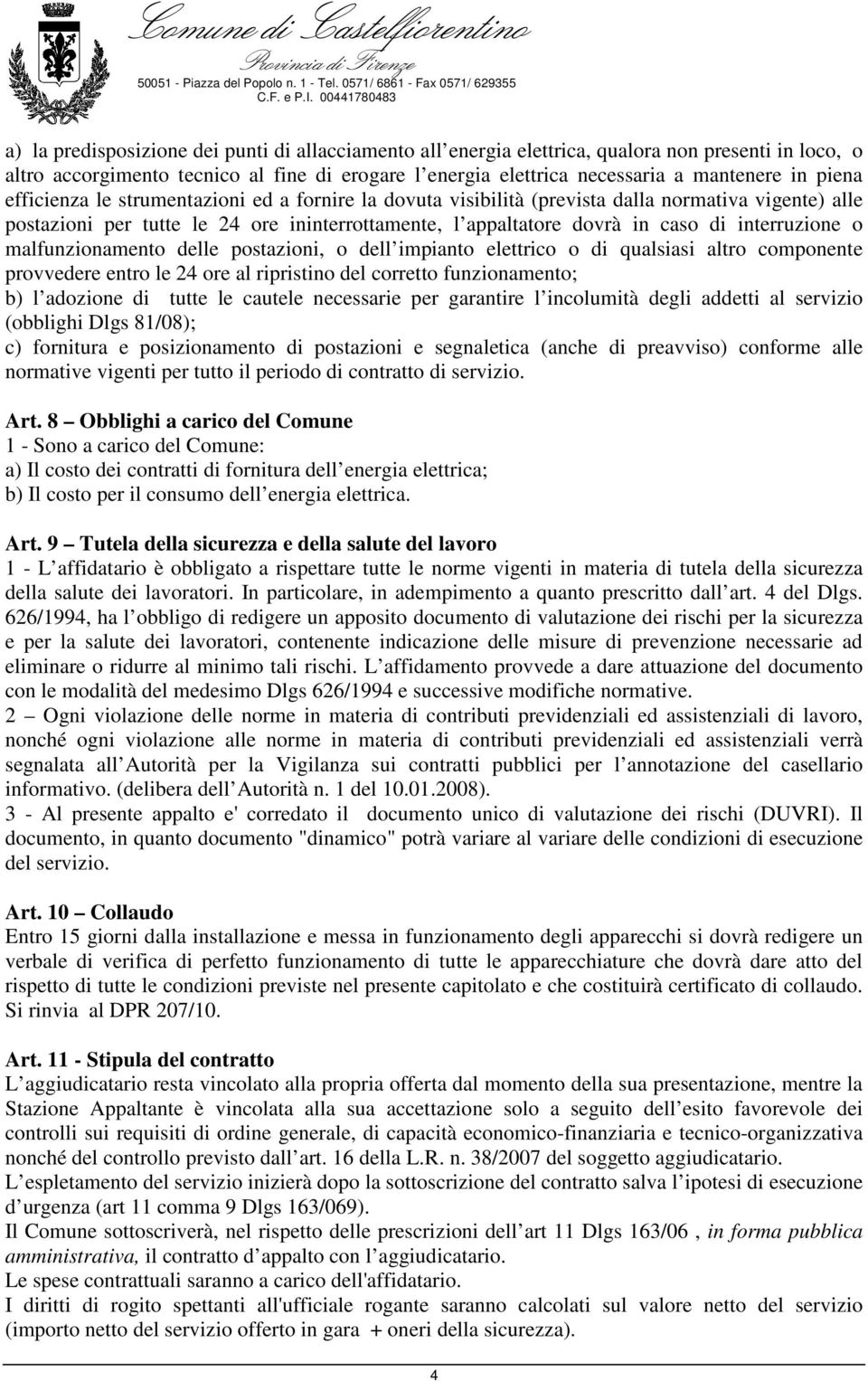 interruzione o malfunzionamento delle postazioni, o dell impianto elettrico o di qualsiasi altro componente provvedere entro le 24 ore al ripristino del corretto funzionamento; b) l adozione di tutte