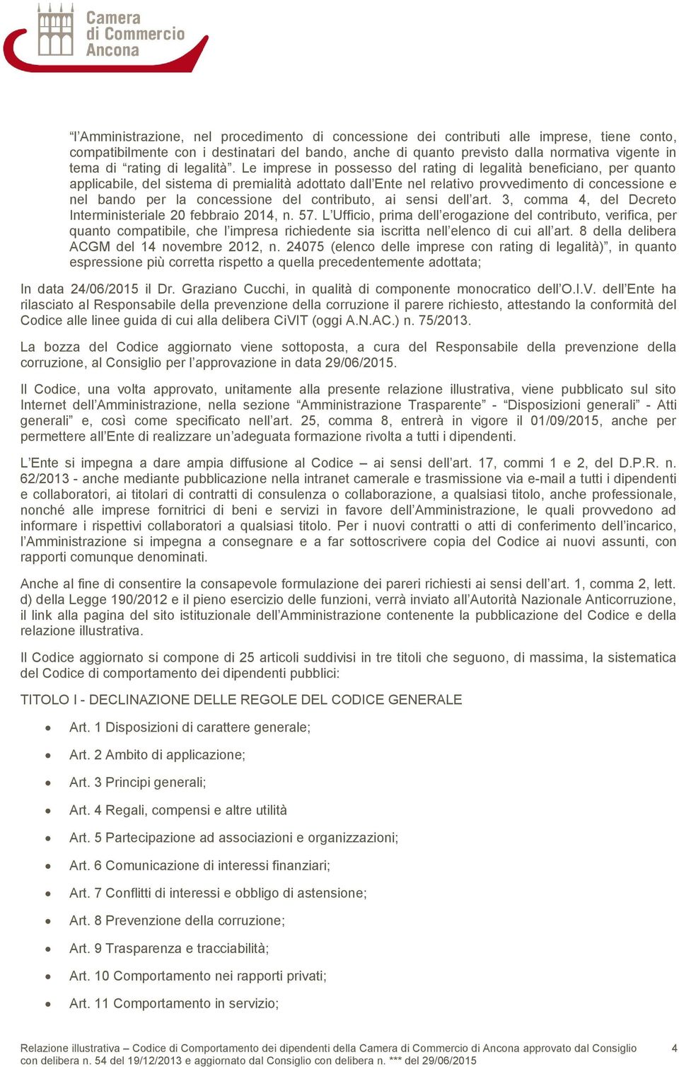 Le imprese in possesso del rating di legalità beneficiano, per quanto applicabile, del sistema di premialità adottato dall Ente nel relativo provvedimento di concessione e nel bando per la