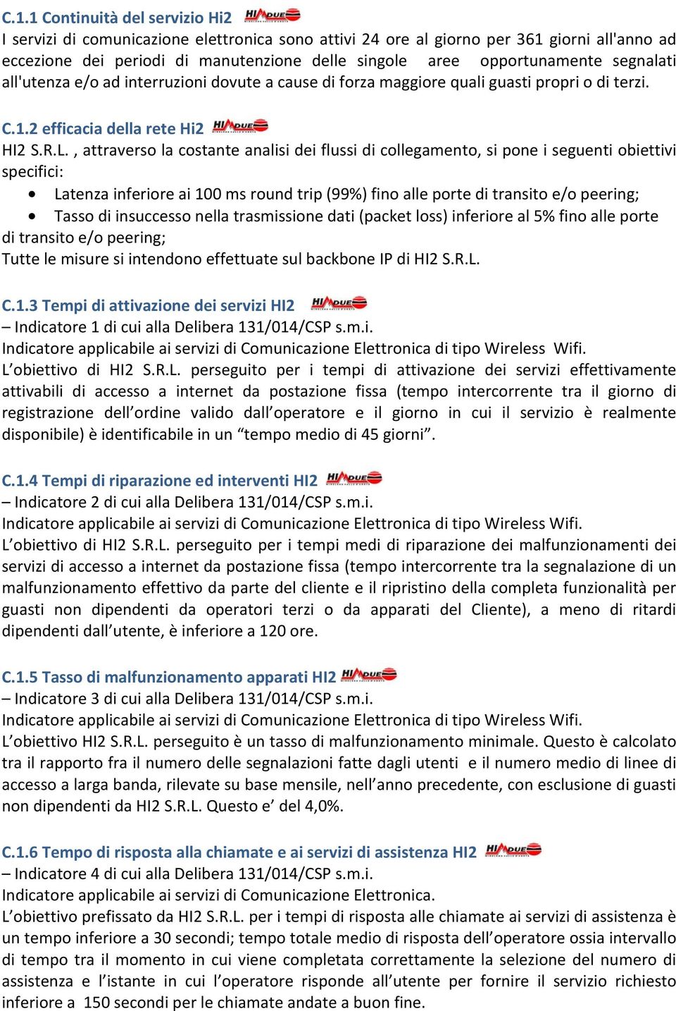 , attraverso la costante analisi dei flussi di collegamento, si pone i seguenti obiettivi specifici: Latenza inferiore ai 100 ms round trip (99%) fino alle porte di transito e/o peering; Tasso di