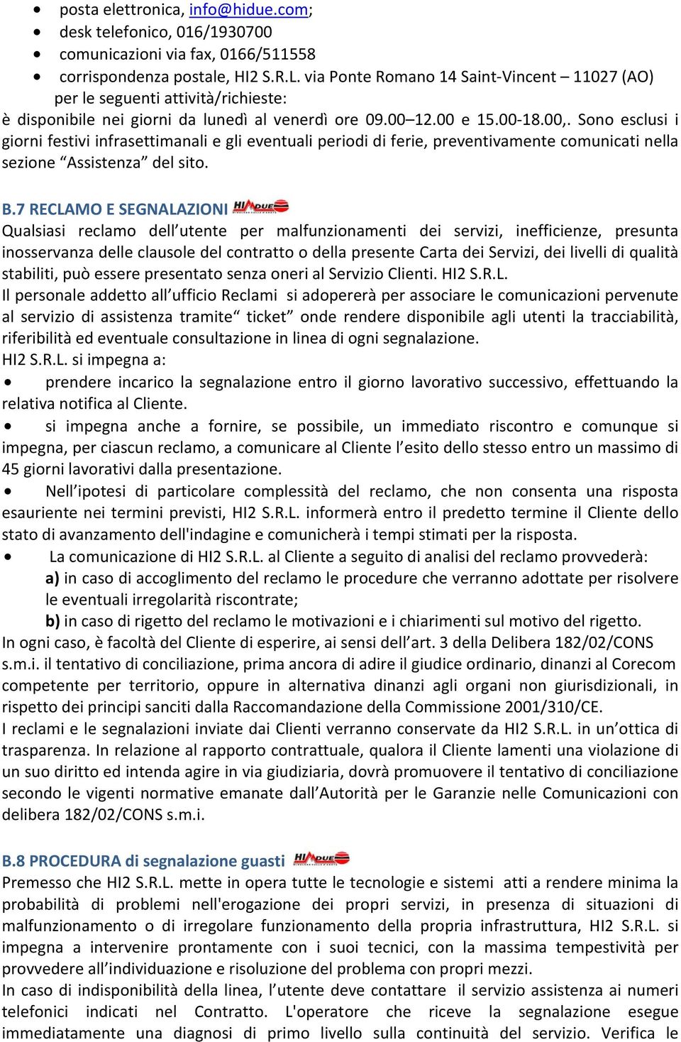 Sono esclusi i giorni festivi infrasettimanali e gli eventuali periodi di ferie, preventivamente comunicati nella sezione Assistenza del sito. B.