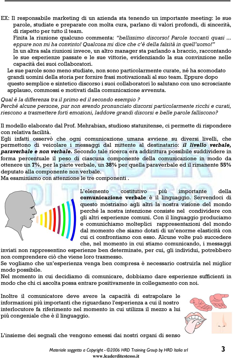 In un altra sala riunioni invece, un altro manager sta parlando a braccio, raccontando le sue esperienze passate e le sue vittorie, evidenziando la sua convinzione nelle capacità dei suoi