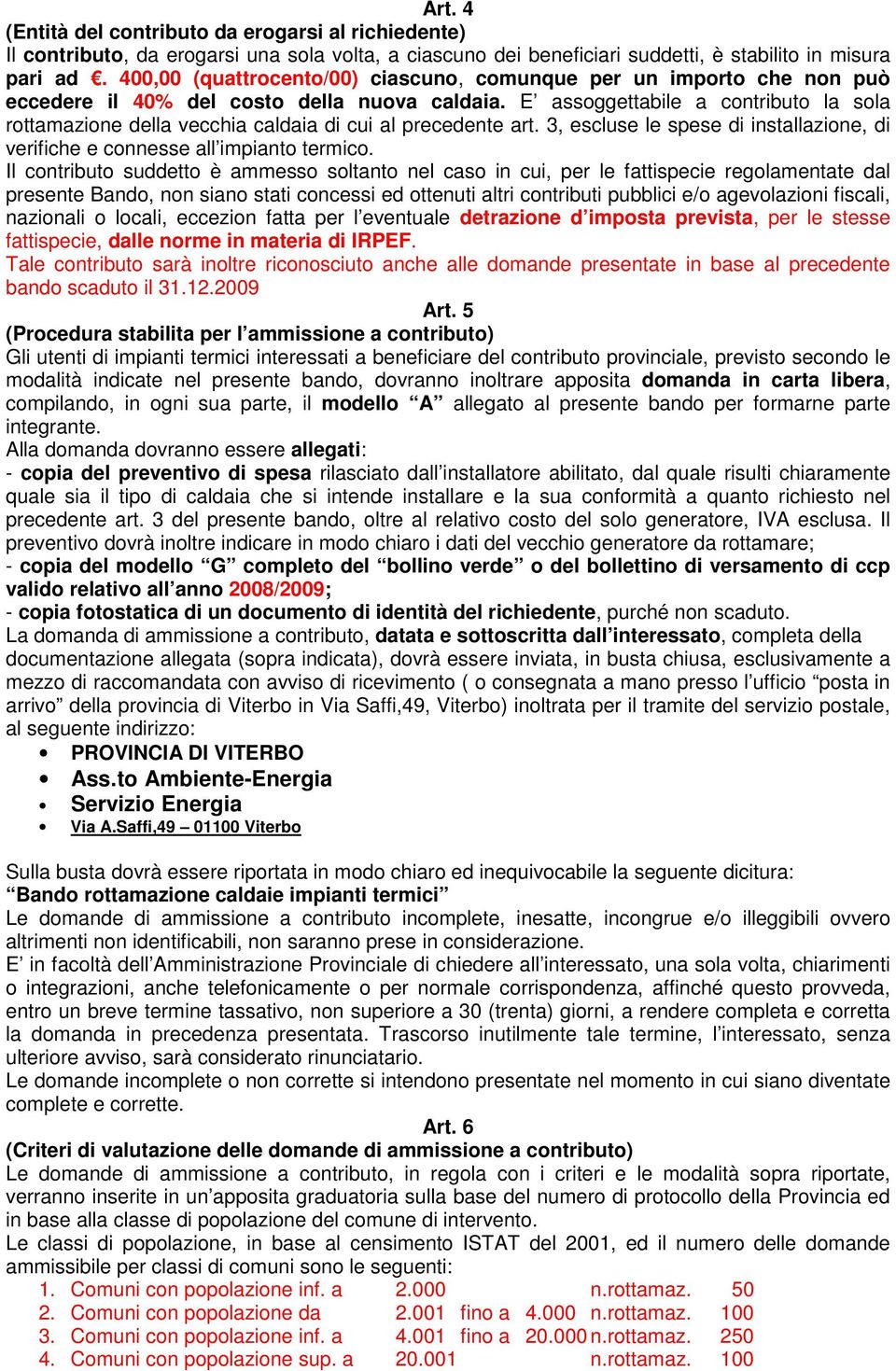 E assoggettabile a contributo la sola rottamazione della vecchia caldaia di cui al precedente art. 3, escluse le spese di installazione, di verifiche e connesse all impianto termico.