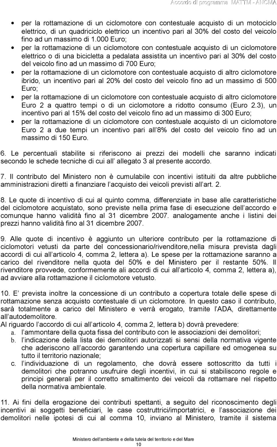 massimo di 700 Euro; per la rottamazione di un ciclomotore con contestuale acquisto di altro ciclomotore ibrido, un incentivo pari al 20% del costo del veicolo fino ad un massimo di 500 Euro; per la