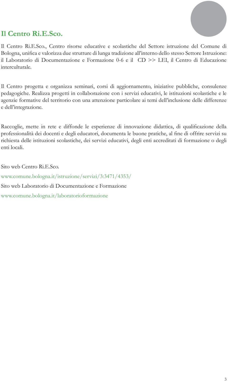 Il Centro progetta e organizza seminari, corsi di aggiornamento, iniziative pubbliche, consulenze pedagogiche.