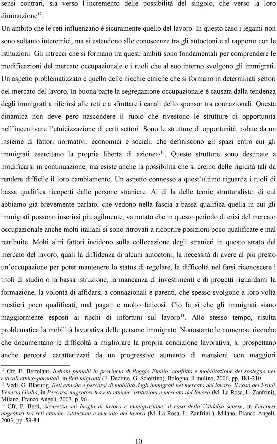 Gli intrecci che si formano tra questi ambiti sono fondamentali per comprendere le modificazioni del mercato occupazionale e i ruoli che al suo interno svolgono gli immigrati.